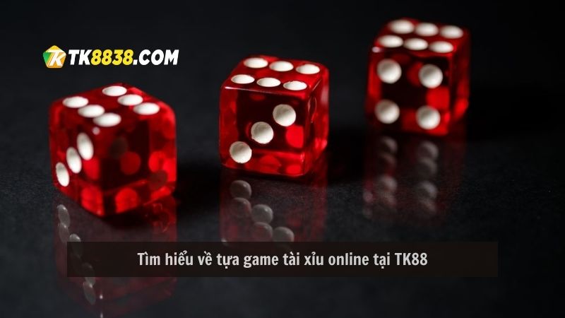 Tìm hiểu về tựa game tài xỉu online tại TK88