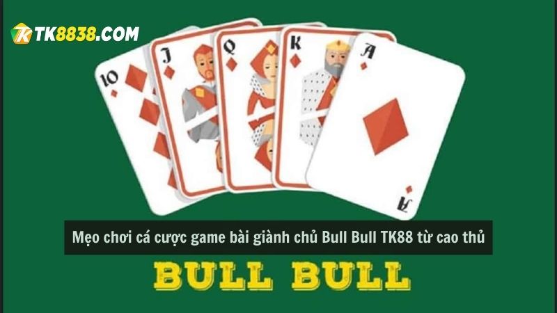 Mẹo chơi cá cược game bài giành chủ Bull Bull TK88 từ cao thủ