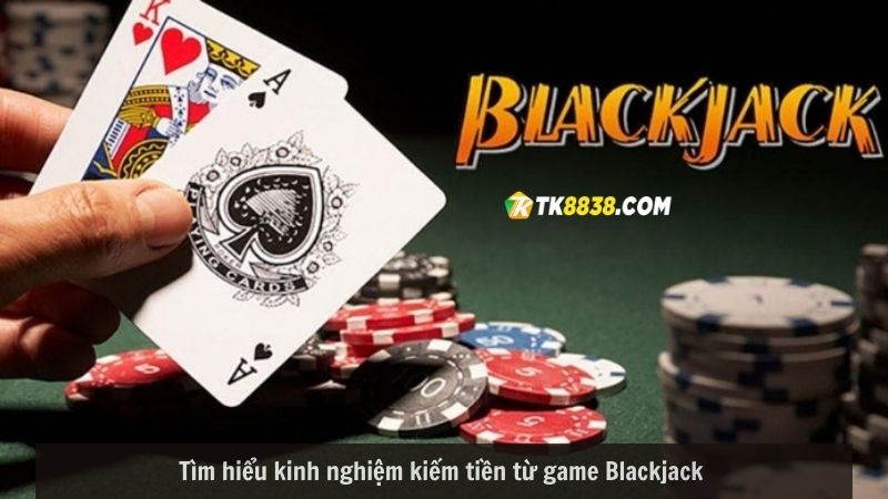 Tìm hiểu kinh nghiệm kiếm tiền từ game Blackjack 