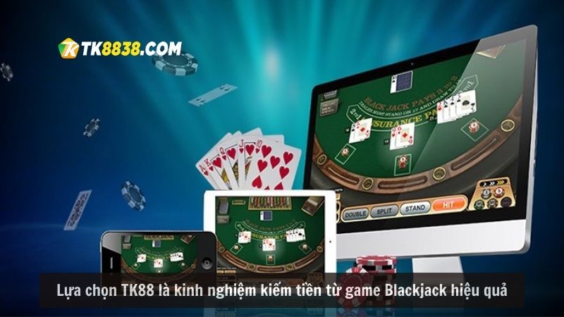 Lựa chọn TK88 là kinh nghiệm kiếm tiền từ game Blackjack hiệu quả